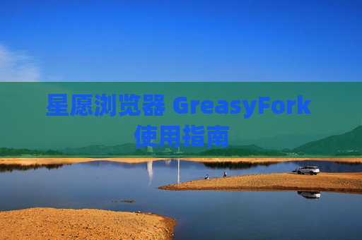 星愿浏览器 GreasyFork 使用指南