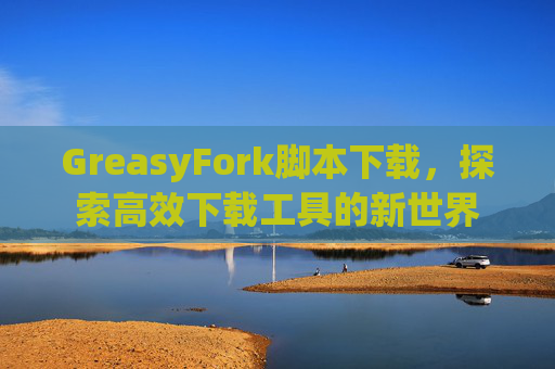 GreasyFork脚本下载，探索高效下载工具的新世界